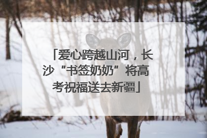 爱心跨越山河，长沙“书签奶奶”将高考祝福送去新疆