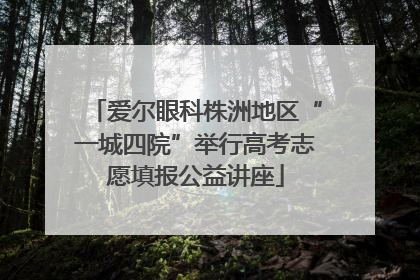 爱尔眼科株洲地区“一城四院”举行高考志愿填报公益讲座