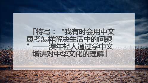 特写：“我有时会用中文思考怎样解决生活中的问题”——澳年轻人通过学中文增进对中华文化的理解