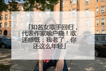知名女歌手回归，代表作家喻户晓！歌迷感慨：我老了，你还这么年轻