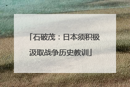 石破茂：日本须积极汲取战争历史教训