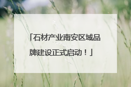 石材产业南安区域品牌建设正式启动！