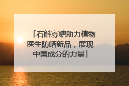 石斛寡糖助力植物医生防晒新品，展现中国成分的力量