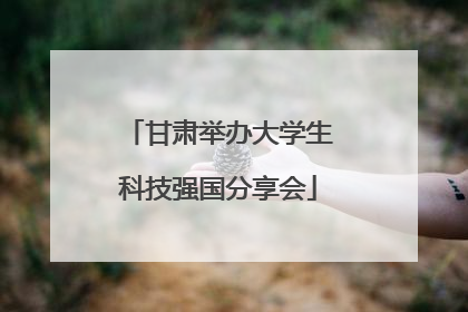 甘肃举办大学生科技强国分享会