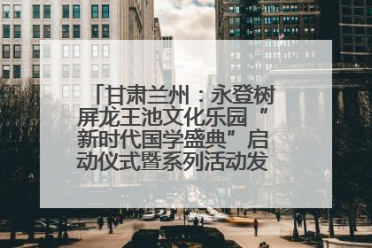 甘肃兰州：永登树屏龙王池文化乐园“新时代国学盛典”启动仪式暨系列活动发布会成功举办