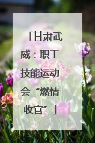 甘肃武威：职工技能运动会“燃情收官”