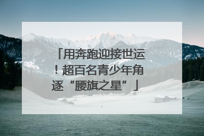 用奔跑迎接世运！超百名青少年角逐“腰旗之星”