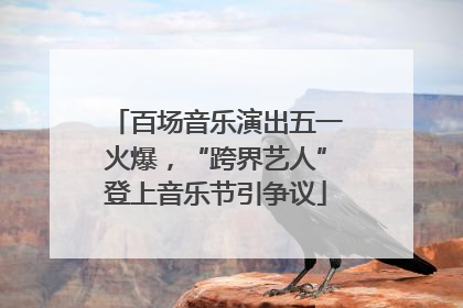 百场音乐演出五一火爆，“跨界艺人”登上音乐节引争议
