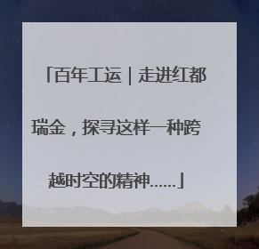 百年工运｜走进红都瑞金，探寻这样一种跨越时空的精神……