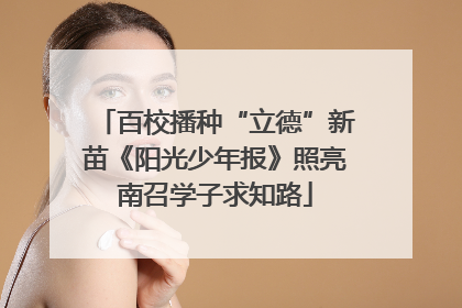 百校播种“立德”新苗《阳光少年报》照亮南召学子求知路