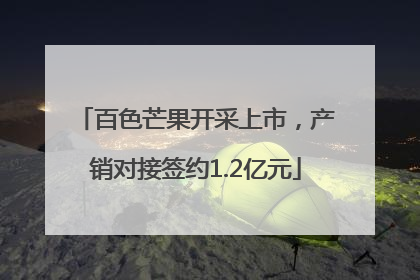 百色芒果开采上市，产销对接签约1.2亿元