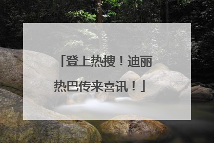 登上热搜！迪丽热巴传来喜讯！
