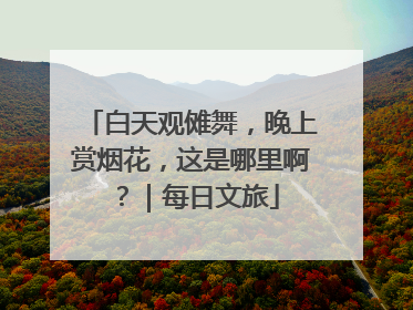 白天观傩舞，晚上赏烟花，这是哪里啊？｜每日文旅