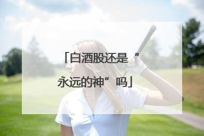 白酒股还是“永远的神”吗