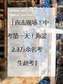 直击现场！中考第一天！海淀2.3万余名考生赴考