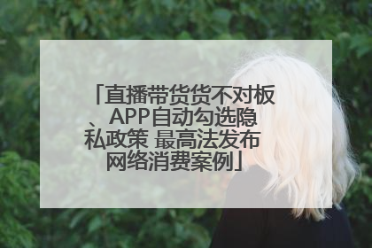直播带货货不对板、APP自动勾选隐私政策 最高法发布网络消费案例