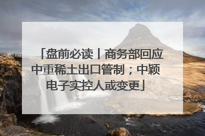 盘前必读丨商务部回应中重稀土出口管制；中颖电子实控人或变更