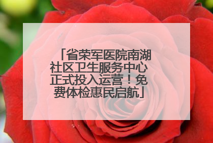 省荣军医院南湖社区卫生服务中心正式投入运营！免费体检惠民启航