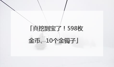 真挖到宝了！598枚金币、10个金镯子