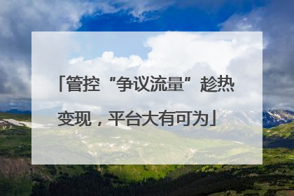 管控“争议流量”趁热变现，平台大有可为