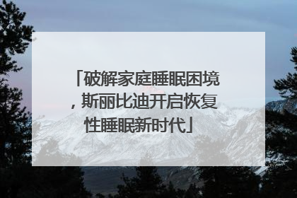 破解家庭睡眠困境，斯丽比迪开启恢复性睡眠新时代