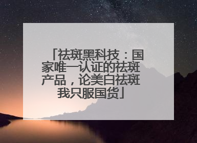 祛斑黑科技：国家唯一认证的祛斑产品，论美白祛斑我只服国货