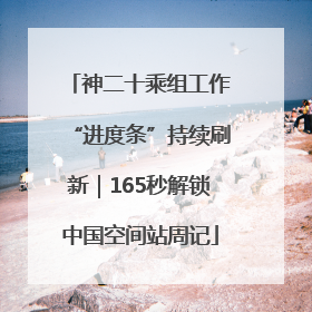 神二十乘组工作“进度条”持续刷新｜165秒解锁中国空间站周记