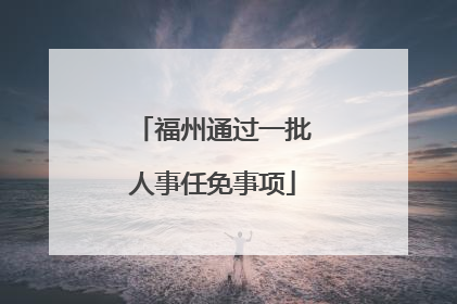 福州通过一批人事任免事项