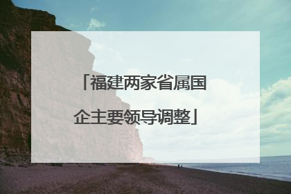 福建两家省属国企主要领导调整