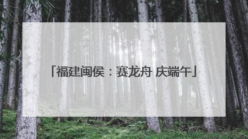 福建闽侯：赛龙舟 庆端午