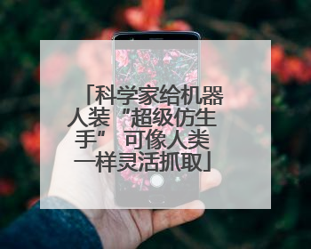 科学家给机器人装“超级仿生手” 可像人类一样灵活抓取