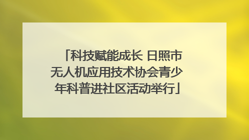 科技赋能成长 日照市无人机应用技术协会青少年科普进社区活动举行
