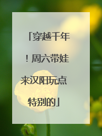 穿越千年！周六带娃来汉阳玩点特别的