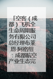空客（成都）飞机全生命周期服务有限公司总经理布莱恩·阿格纽：成都航空产业生态完备，营商环境优势显著