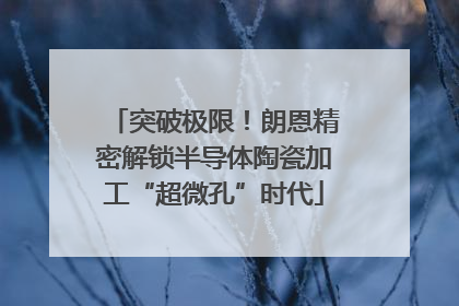 突破极限！朗恩精密解锁半导体陶瓷加工“超微孔”时代