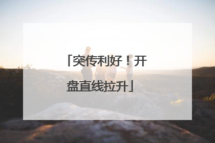 突传利好！开盘直线拉升