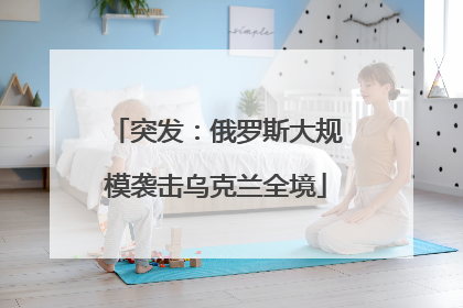 突发：俄罗斯大规模袭击乌克兰全境
