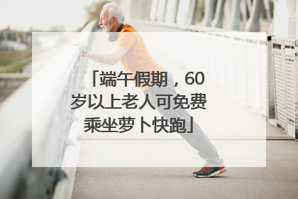 端午假期，60岁以上老人可免费乘坐萝卜快跑