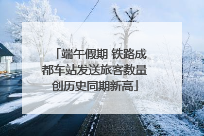 端午假期 铁路成都车站发送旅客数量创历史同期新高