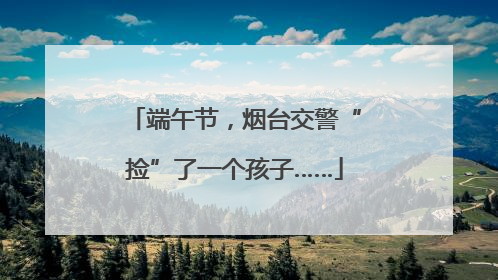 端午节，烟台交警“捡”了一个孩子……