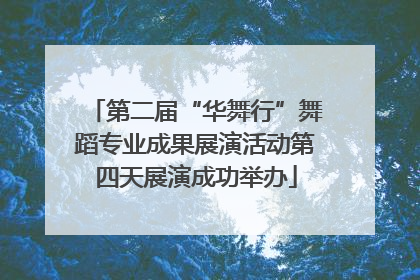 第二届“华舞行”舞蹈专业成果展演活动第四天展演成功举办