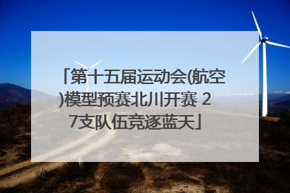 第十五届运动会(航空)模型预赛北川开赛 27支队伍竞逐蓝天
