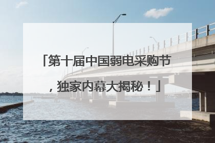 第十届中国弱电采购节，独家内幕大揭秘！