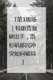 第1现场｜特朗普强硬出手，洛杉矶移民冲突如何破局