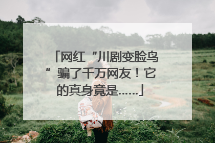 网红“川剧变脸鸟”骗了千万网友！它的真身竟是……