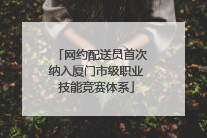 网约配送员首次纳入厦门市级职业技能竞赛体系