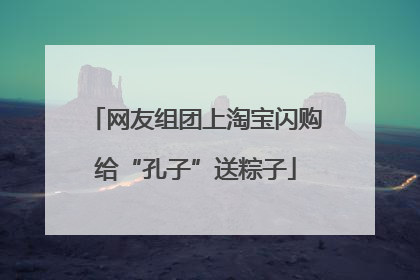 网友组团上淘宝闪购给“孔子”送粽子