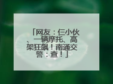 网友：仨小伙、一辆摩托、高架狂飙！南通交警：查！