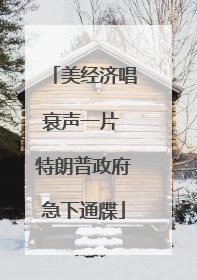 美经济唱衰声一片 特朗普政府急下通牒