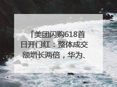 美团闪购618首日开门红：整体成交额增长两倍，华为、Apple、沃尔玛等近800个品牌翻倍增长